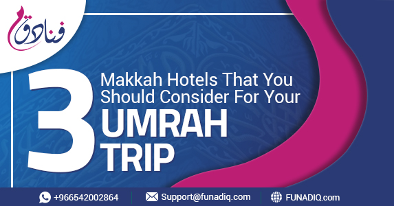 3 Makkah Hotels That You Should Consider For Your Umrah Trip