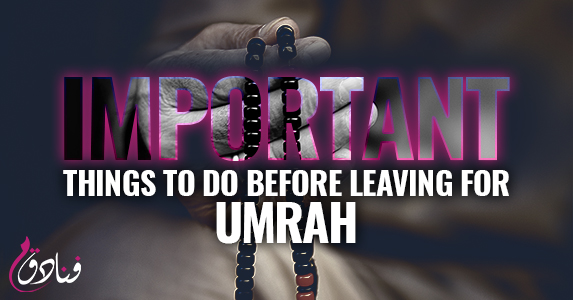 Important Things To Do Before Leaving For Umrah